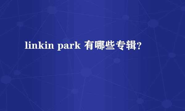 linkin park 有哪些专辑？
