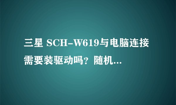 三星 SCH-W619与电脑连接需要装驱动吗？随机没送光盘，从什么地方能找到？
