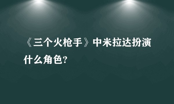 《三个火枪手》中米拉达扮演什么角色?