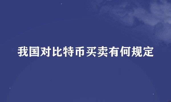 我国对比特币买卖有何规定