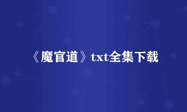 《魔官道》txt全集下载