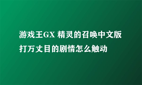 游戏王GX 精灵的召唤中文版打万丈目的剧情怎么触动