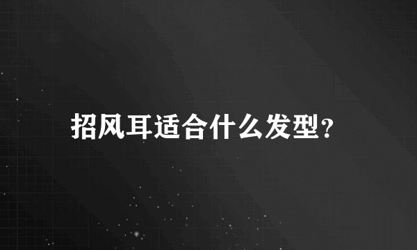 招风耳适合什么发型？