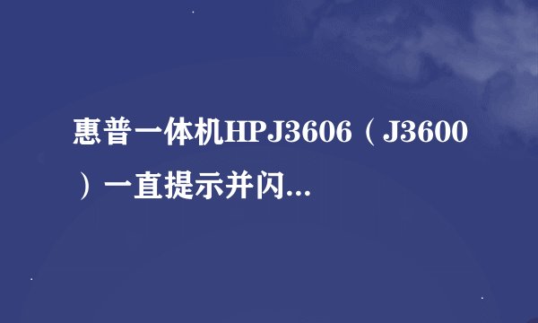 惠普一体机HPJ3606（J3600）一直提示并闪烁 Cartridge Error: remove and re-insert cartridge on right