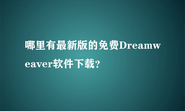 哪里有最新版的免费Dreamweaver软件下载？