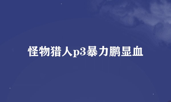 怪物猎人p3暴力鹏显血