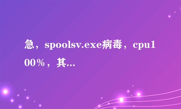 急，spoolsv.exe病毒，cpu100％，其他共享打引的电脑被感染。