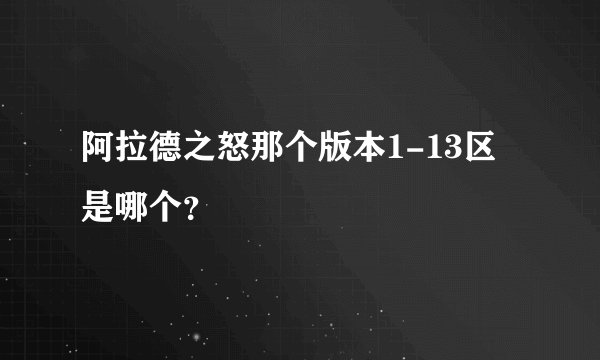 阿拉德之怒那个版本1-13区是哪个？
