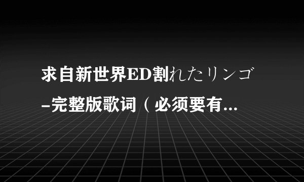 求自新世界ED割れたリンゴ -完整版歌词（必须要有罗马音）谢谢！！！！