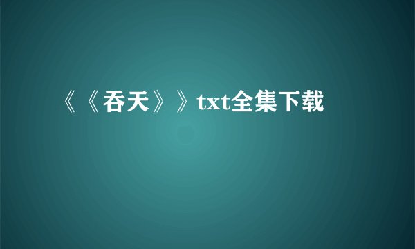 《《吞天》》txt全集下载