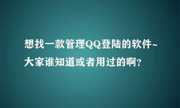 想找一款管理QQ登陆的软件~大家谁知道或者用过的啊？