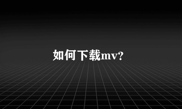 如何下载mv？
