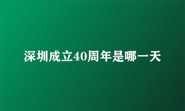 深圳成立40周年是哪一天