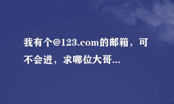 我有个@123.com的邮箱，可不会进，求哪位大哥教我啊！！！