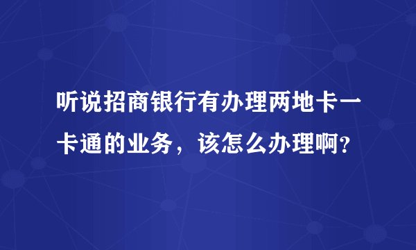 听说招商银行有办理两地卡一卡通的业务，该怎么办理啊？