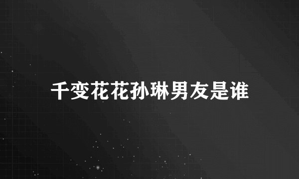 千变花花孙琳男友是谁