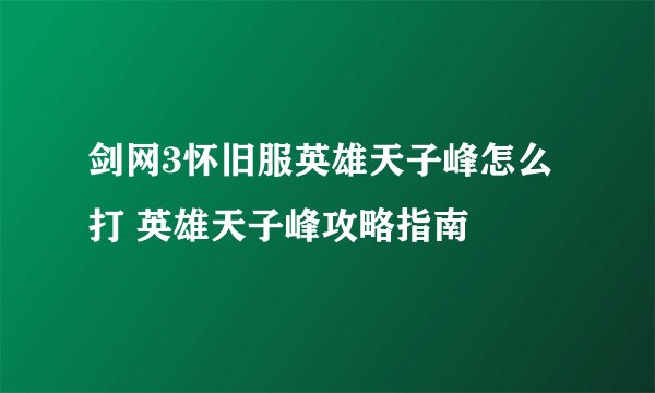 剑网3怀旧服英雄天子峰怎么打 英雄天子峰攻略指南