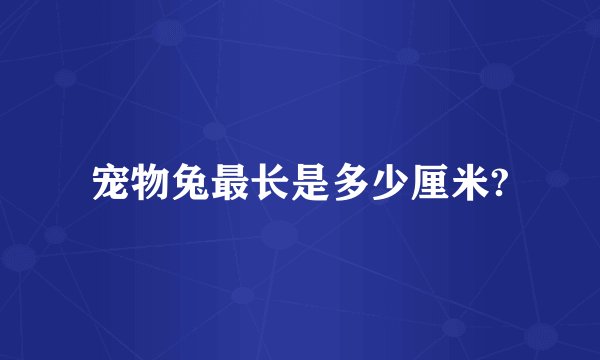 宠物兔最长是多少厘米?
