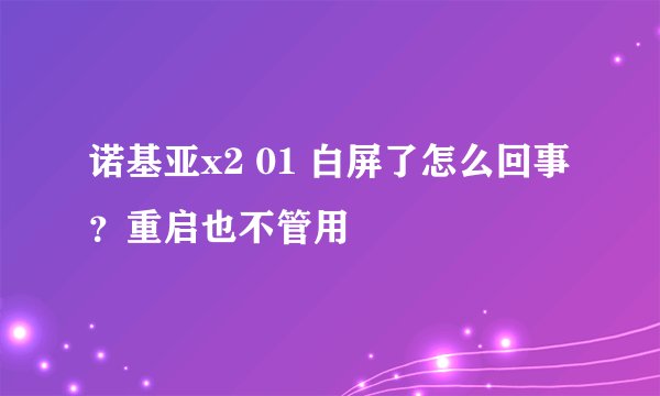 诺基亚x2 01 白屏了怎么回事？重启也不管用