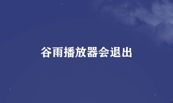 谷雨播放器会退出