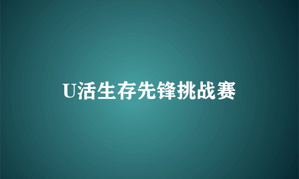 U活生存先锋挑战赛