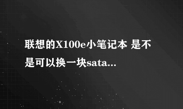 联想的X100e小笔记本 是不是可以换一块sata2接口的固态硬盘 请大神推荐