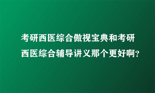 考研西医综合傲视宝典和考研西医综合辅导讲义那个更好啊？