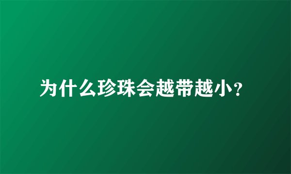 为什么珍珠会越带越小？