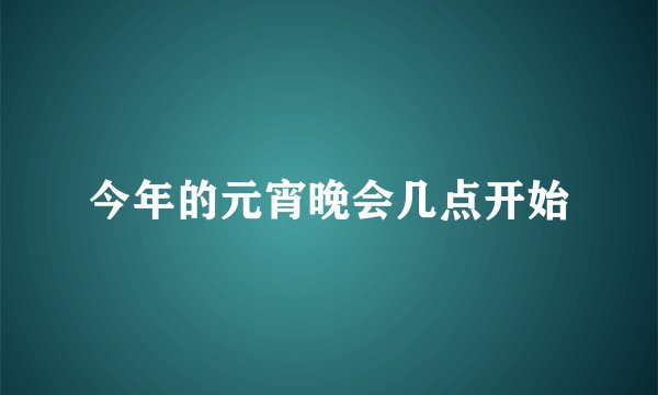 今年的元宵晚会几点开始