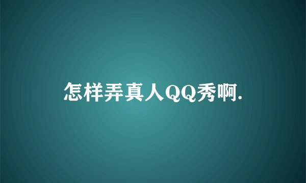 怎样弄真人QQ秀啊.