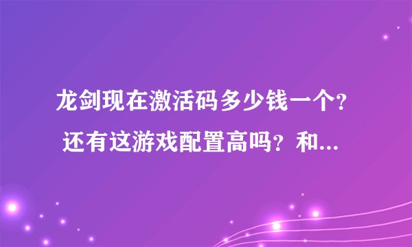 龙剑现在激活码多少钱一个？ 还有这游戏配置高吗？和剑灵比呢