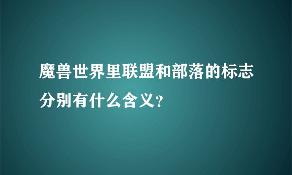 魔兽世界里联盟和部落的标志分别有什么含义？
