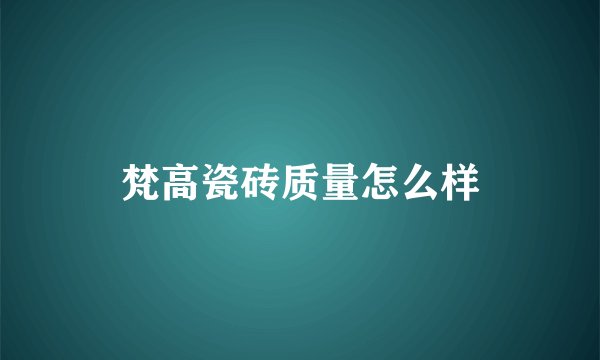 梵高瓷砖质量怎么样