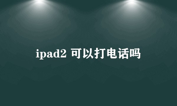 ipad2 可以打电话吗