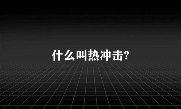 什么叫热冲击?