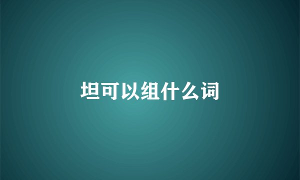 坦可以组什么词