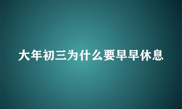 大年初三为什么要早早休息