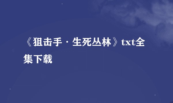 《狙击手·生死丛林》txt全集下载
