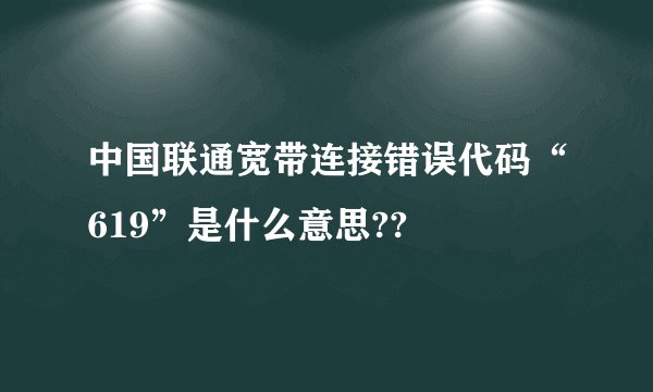 中国联通宽带连接错误代码“619”是什么意思??