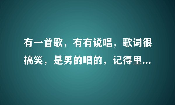 有一首歌，有有说唱，歌词很搞笑，是男的唱的，记得里面歌词有我要结婚，我要结婚。是一首什么歌，求歌！