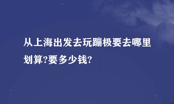 从上海出发去玩蹦极要去哪里划算?要多少钱?