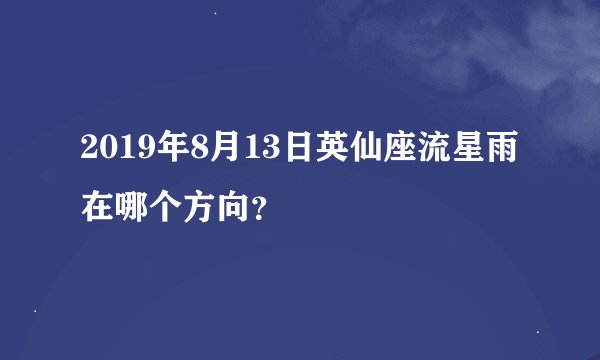 2019年8月13日英仙座流星雨在哪个方向？