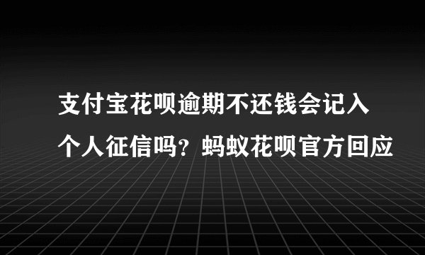 支付宝花呗逾期不还钱会记入个人征信吗？蚂蚁花呗官方回应