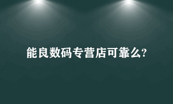 能良数码专营店可靠么?