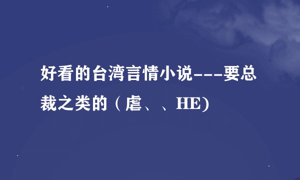 好看的台湾言情小说---要总裁之类的（虐、、HE)