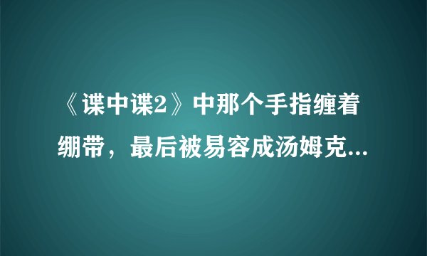 《谍中谍2》中那个手指缠着绷带，最后被易容成汤姆克鲁斯的反派是谁演的？
