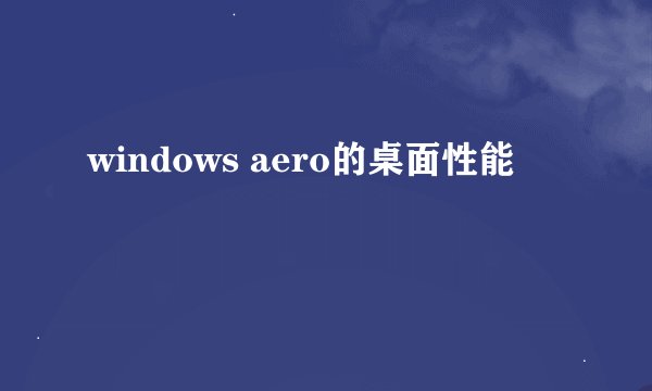 windows aero的桌面性能
