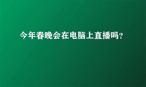 今年春晚会在电脑上直播吗？
