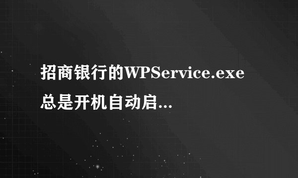 招商银行的WPService.exe总是开机自动启动怎么关闭？