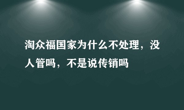 淘众福国家为什么不处理，没人管吗，不是说传销吗